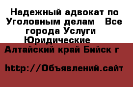 Надежный адвокат по Уголовным делам - Все города Услуги » Юридические   . Алтайский край,Бийск г.